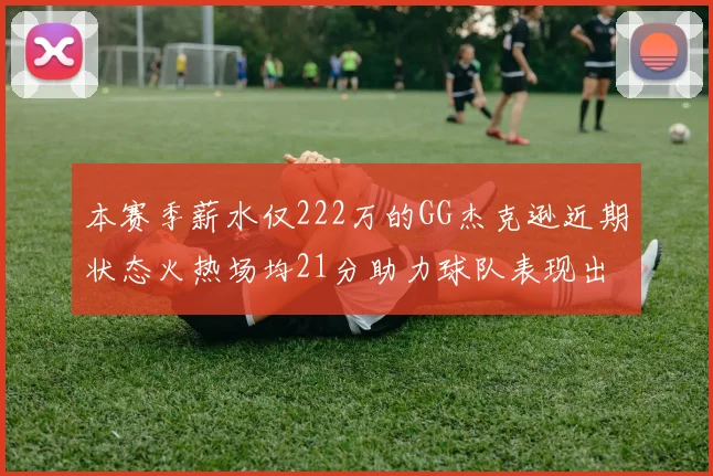 本赛季薪水仅222万的GG杰克逊近期状态火热场均21分助力球队表现出色