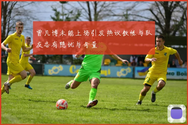 曾凡博未能上场引发热议教练与队友各有隐忧与考量