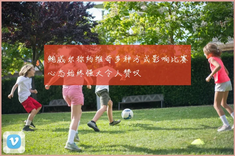 鲍威尔称约维奇多种方式影响比赛心态始终强大令人赞叹