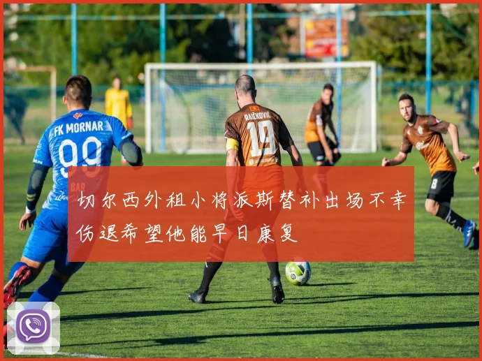 切尔西外租小将派斯替补出场不幸伤退希望他能早日康复