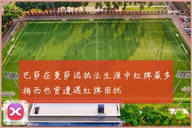 巴萨在曼萨诺执法生涯中红牌最多梅西也曾遭遇红牌困扰