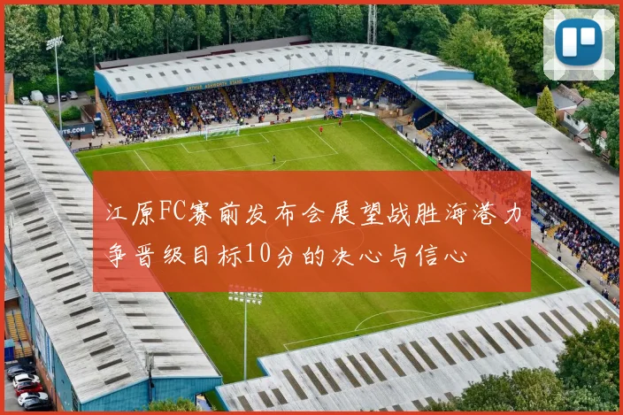 江原FC赛前发布会展望战胜海港力争晋级目标10分的决心与信心
