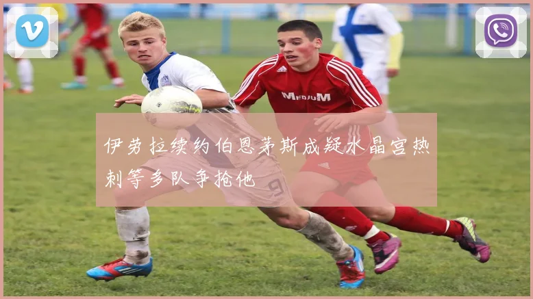 伊劳拉续约伯恩茅斯成疑水晶宫热刺等多队争抢他