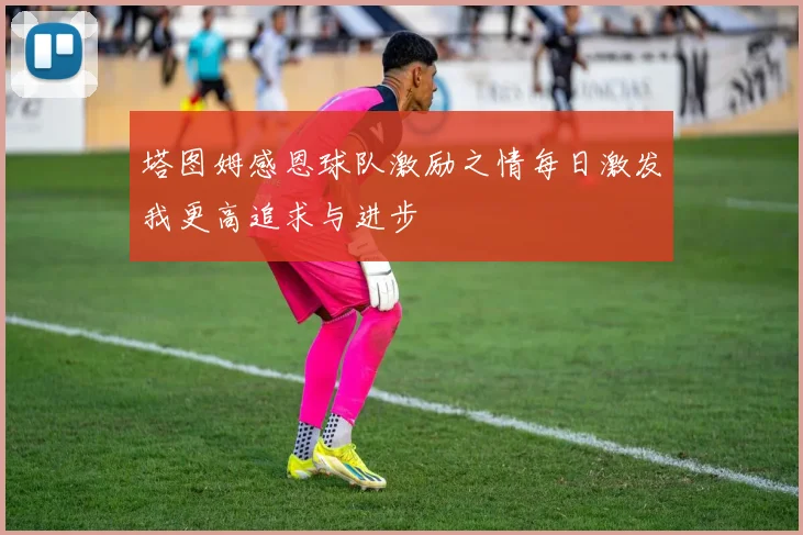 塔图姆感恩球队激励之情每日激发我更高追求与进步
